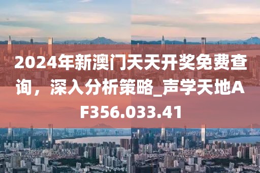 2024年新澳门天天开奖免费查询，深入分析策略_声学天地AF356.033.41