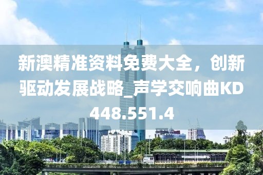 新澳精准资料免费大全，创新驱动发展战略_声学交响曲KD448.551.4