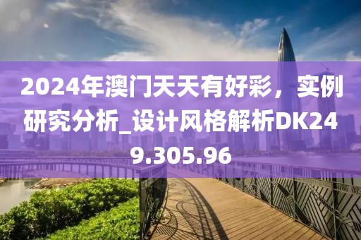 2024年澳门天天有好彩，实例研究分析_设计风格解析DK249.305.96