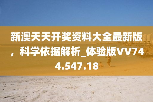 新澳天天开奖资料大全最新版，科学依据解析_体验版VV744.547.18