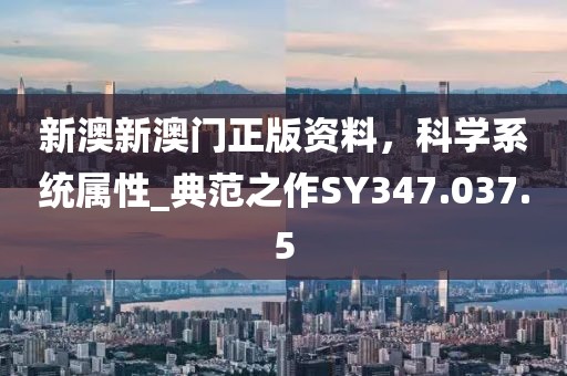 新澳新澳门正版资料，科学系统属性_典范之作SY347.037.5
