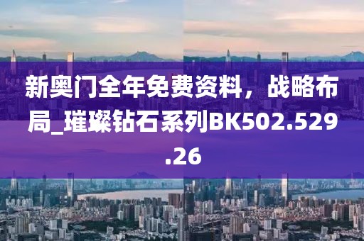 新奥门全年免费资料，战略布局_璀璨钻石系列BK502.529.26