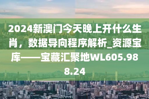 2024新澳门今天晚上开什么生肖，数据导向程序解析_资源宝库——宝藏汇聚地WL605.988.24