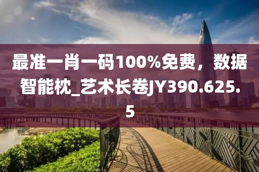 最准一肖一码100%免费，数据智能枕_艺术长卷JY390.625.5