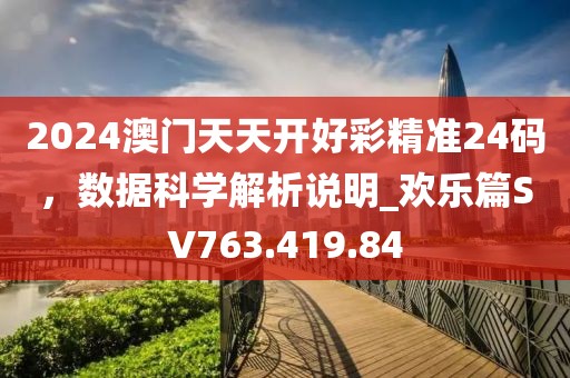 2024澳门天天开好彩精准24码，数据科学解析说明_欢乐篇SV763.419.84