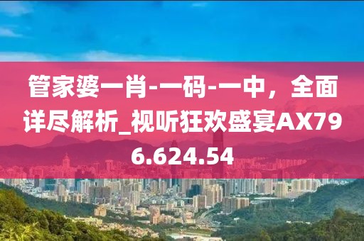 管家婆一肖-一码-一中，全面详尽解析_视听狂欢盛宴AX796.624.54
