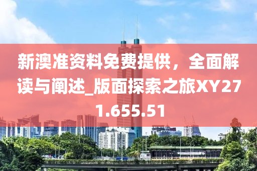 新澳准资料免费提供，全面解读与阐述_版面探索之旅XY271.655.51