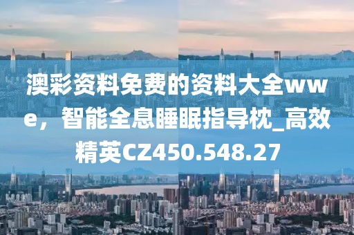 澳彩资料免费的资料大全wwe，智能全息睡眠指导枕_高效精英CZ450.548.27