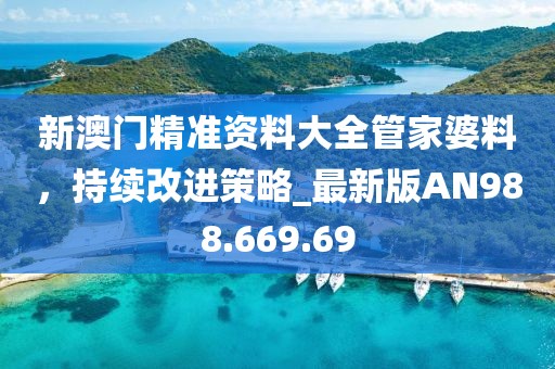 新澳门精准资料大全管家婆料，持续改进策略_最新版AN988.669.69