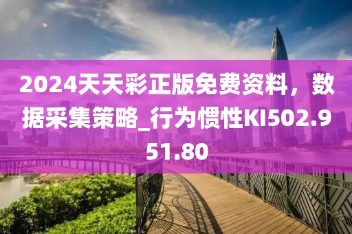 2024天天彩正版免费资料，数据采集策略_行为惯性KI502.951.80