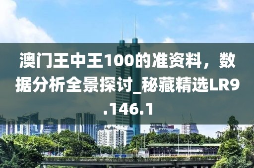 澳门王中王100的准资料，数据分析全景探讨_秘藏精选LR9.146.1
