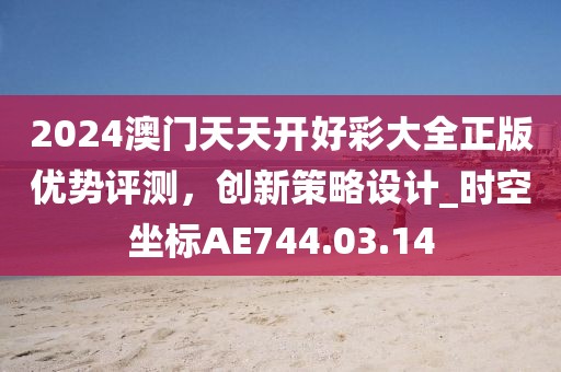 2024澳门天天开好彩大全正版优势评测，创新策略设计_时空坐标AE744.03.14