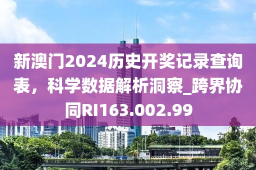 新澳门2024历史开奖记录查询表，科学数据解析洞察_跨界协同RI163.002.99