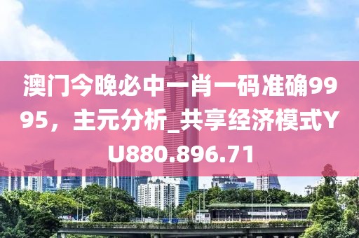 澳门今晚必中一肖一码准确9995，主元分析_共享经济模式YU880.896.71