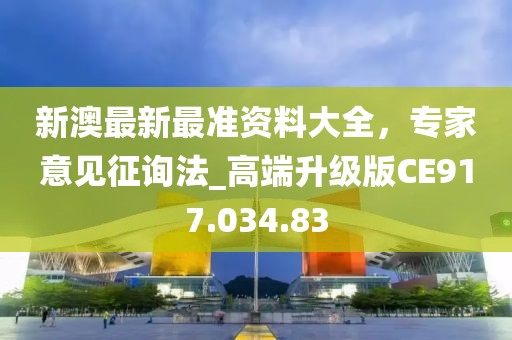 新澳最新最准资料大全，专家意见征询法_高端升级版CE917.034.83