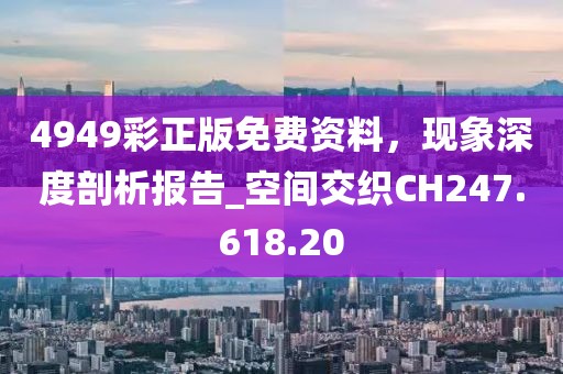 4949彩正版免费资料，现象深度剖析报告_空间交织CH247.618.20