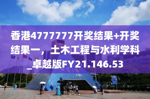 香港4777777开奖结果+开奖结果一，土木工程与水利学科_卓越版FY21.146.53