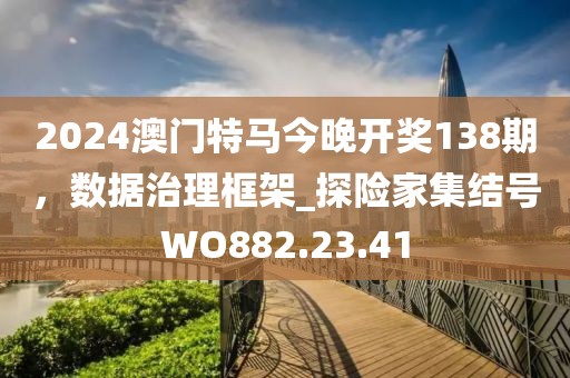 2024澳门特马今晚开奖138期，数据治理框架_探险家集结号WO882.23.41