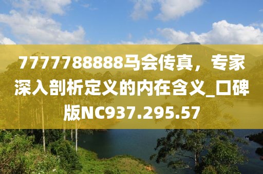7777788888马会传真，专家深入剖析定义的内在含义_口碑版NC937.295.57