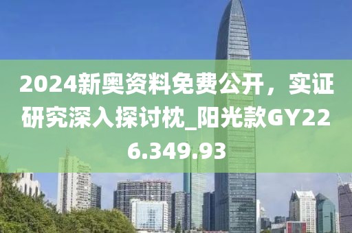 2024新奥资料免费公开，实证研究深入探讨枕_阳光款GY226.349.93