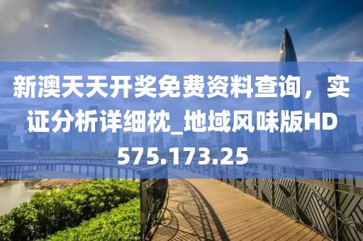 新澳天天开奖免费资料查询，实证分析详细枕_地域风味版HD575.173.25