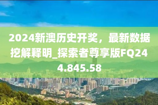 2024新澳历史开奖，最新数据挖解释明_探索者尊享版FQ244.845.58