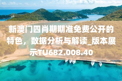 新澳门四肖期期准免费公开的特色，数据分析与解读_版本展示TU682.008.40