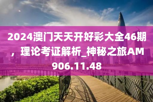 2024澳门天天开好彩大全46期，理论考证解析_神秘之旅AM906.11.48
