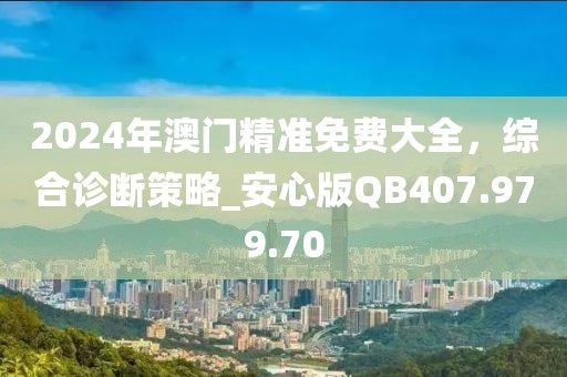 2024年澳门精准免费大全，综合诊断策略_安心版QB407.979.70