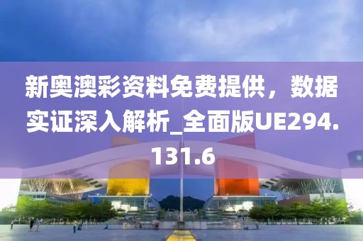 新奥澳彩资料免费提供，数据实证深入解析_全面版UE294.131.6