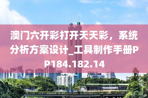 澳门六开彩打开天天彩，系统分析方案设计_工具制作手册PP184.182.14