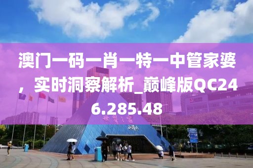 澳门一码一肖一特一中管家婆，实时洞察解析_巅峰版QC246.285.48