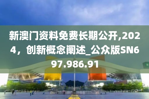 新澳门资料免费长期公开,2024，创新概念阐述_公众版SN697.986.91