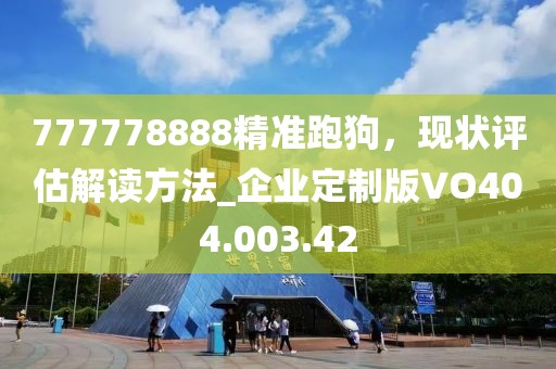 777778888精准跑狗，现状评估解读方法_企业定制版VO404.003.42