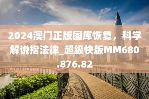 2024澳门正版图库恢复，科学解说指法律_超级快版MM680.876.82