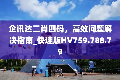企讯达二肖四码，高效问题解决指南_快速版HV759.788.79