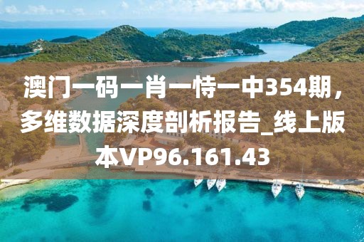 澳门一码一肖一恃一中354期，多维数据深度剖析报告_线上版本VP96.161.43