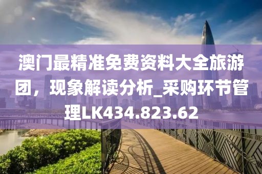 澳门最精准免费资料大全旅游团，现象解读分析_采购环节管理LK434.823.62