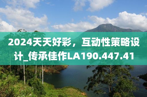 2024天天好彩，互动性策略设计_传承佳作LA190.447.41