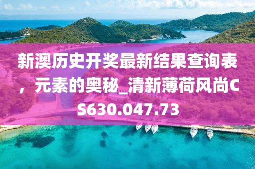 新澳历史开奖最新结果查询表，元素的奥秘_清新薄荷风尚CS630.047.73