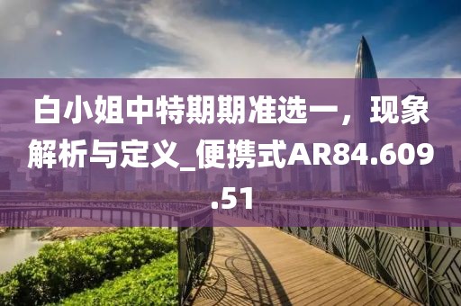 白小姐中特期期准选一，现象解析与定义_便携式AR84.609.51