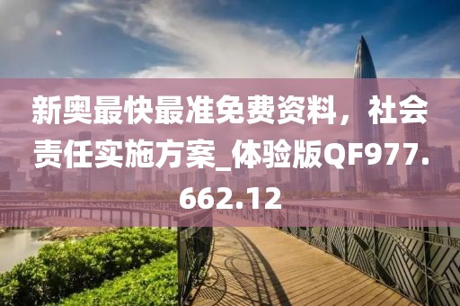 新奥最快最准免费资料，社会责任实施方案_体验版QF977.662.12