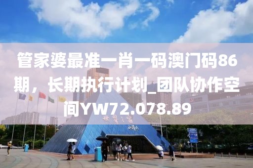 管家婆最准一肖一码澳门码86期，长期执行计划_团队协作空间YW72.078.89