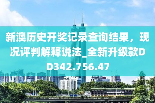 新澳历史开奖记录查询结果，现况评判解释说法_全新升级款DD342.756.47