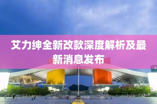 艾力绅全新改款深度解析及最新消息发布