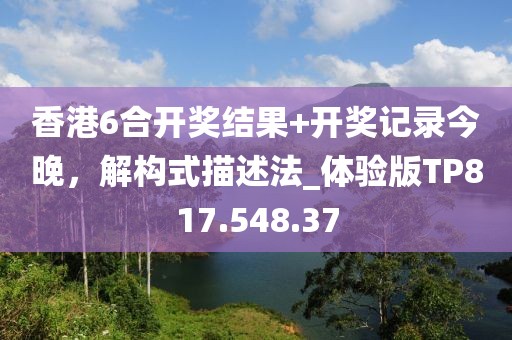 香港6合开奖结果+开奖记录今晚，解构式描述法_体验版TP817.548.37