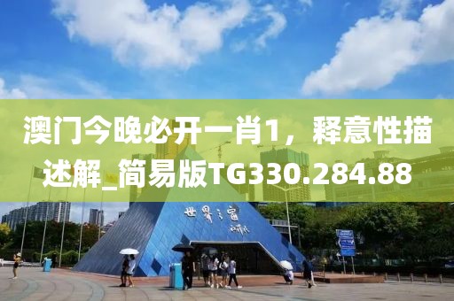 澳门今晚必开一肖1，释意性描述解_简易版TG330.284.88