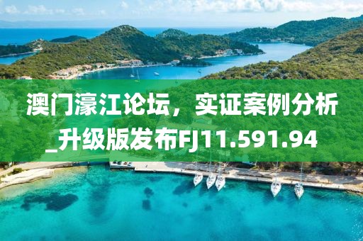 澳门濠江论坛，实证案例分析_升级版发布FJ11.591.94