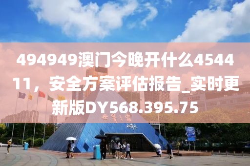 494949澳门今晚开什么454411，安全方案评估报告_实时更新版DY568.395.75