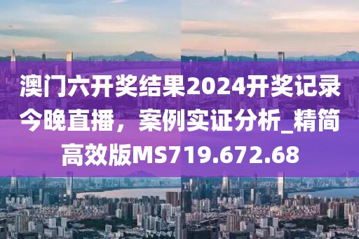 澳门六开奖结果2024开奖记录今晚直播，案例实证分析_精简高效版MS719.672.68